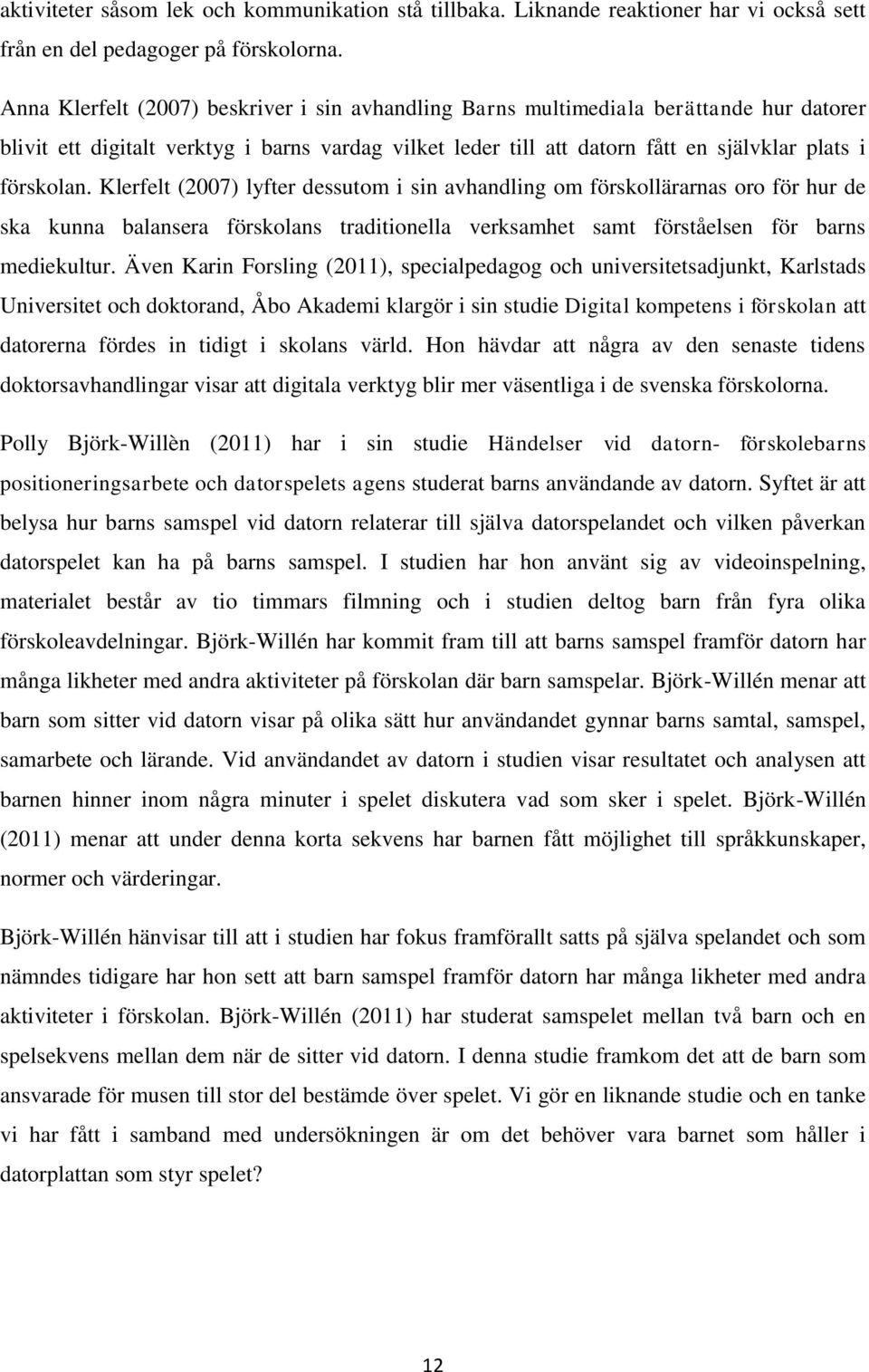 Klerfelt (2007) lyfter dessutom i sin avhandling om förskollärarnas oro för hur de ska kunna balansera förskolans traditionella verksamhet samt förståelsen för barns mediekultur.