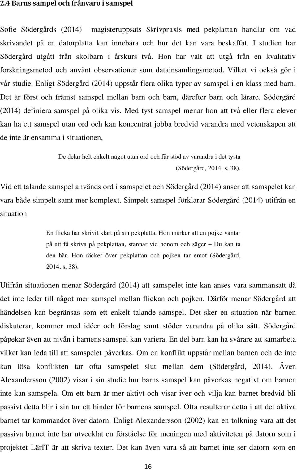 Enligt Södergård (2014) uppstår flera olika typer av samspel i en klass med barn. Det är först och främst samspel mellan barn och barn, därefter barn och lärare.