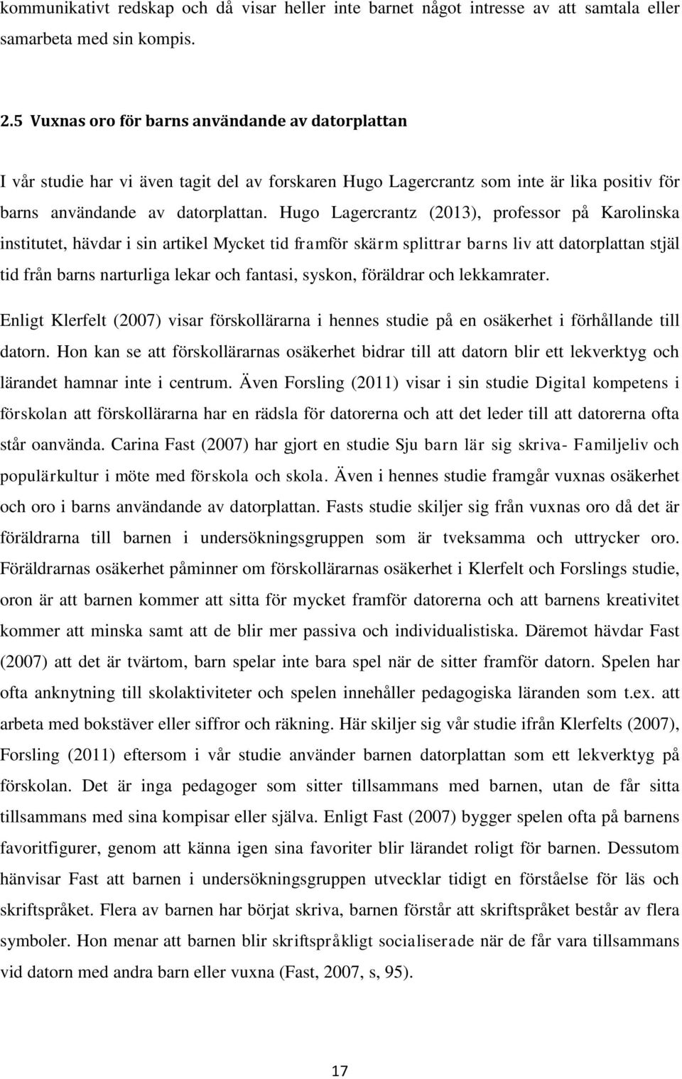 Hugo Lagercrantz (2013), professor på Karolinska institutet, hävdar i sin artikel Mycket tid framför skärm splittrar barns liv att datorplattan stjäl tid från barns narturliga lekar och fantasi,