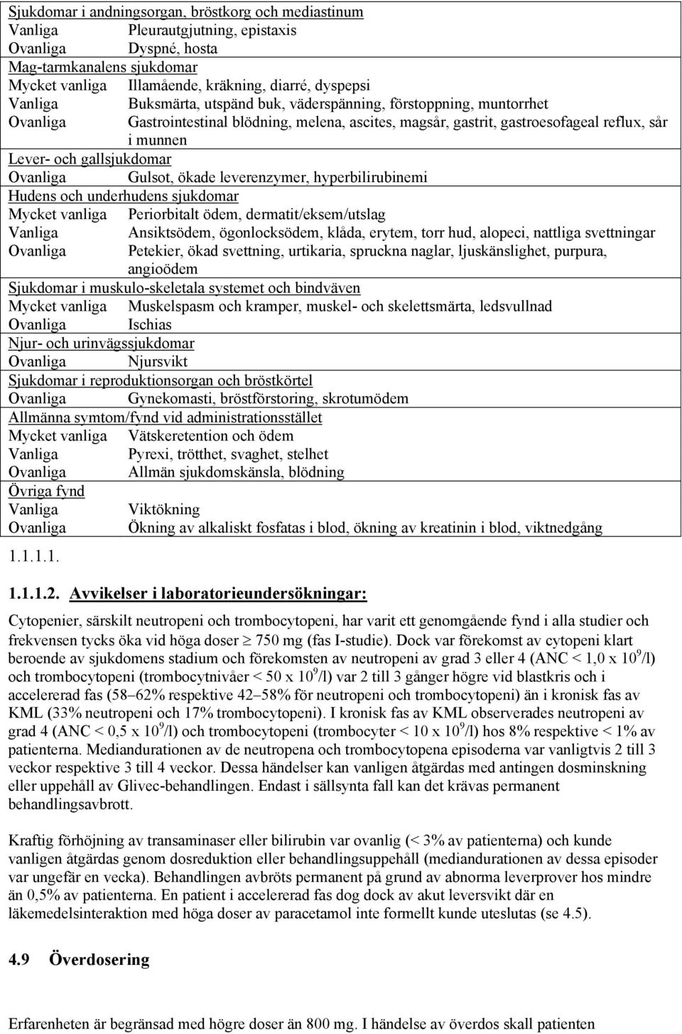 gallsjukdomar Ovanliga Gulsot, ökade leverenzymer, hyperbilirubinemi Hudens och underhudens sjukdomar Mycket vanliga Periorbitalt ödem, dermatit/eksem/utslag Vanliga Ansiktsödem, ögonlocksödem,