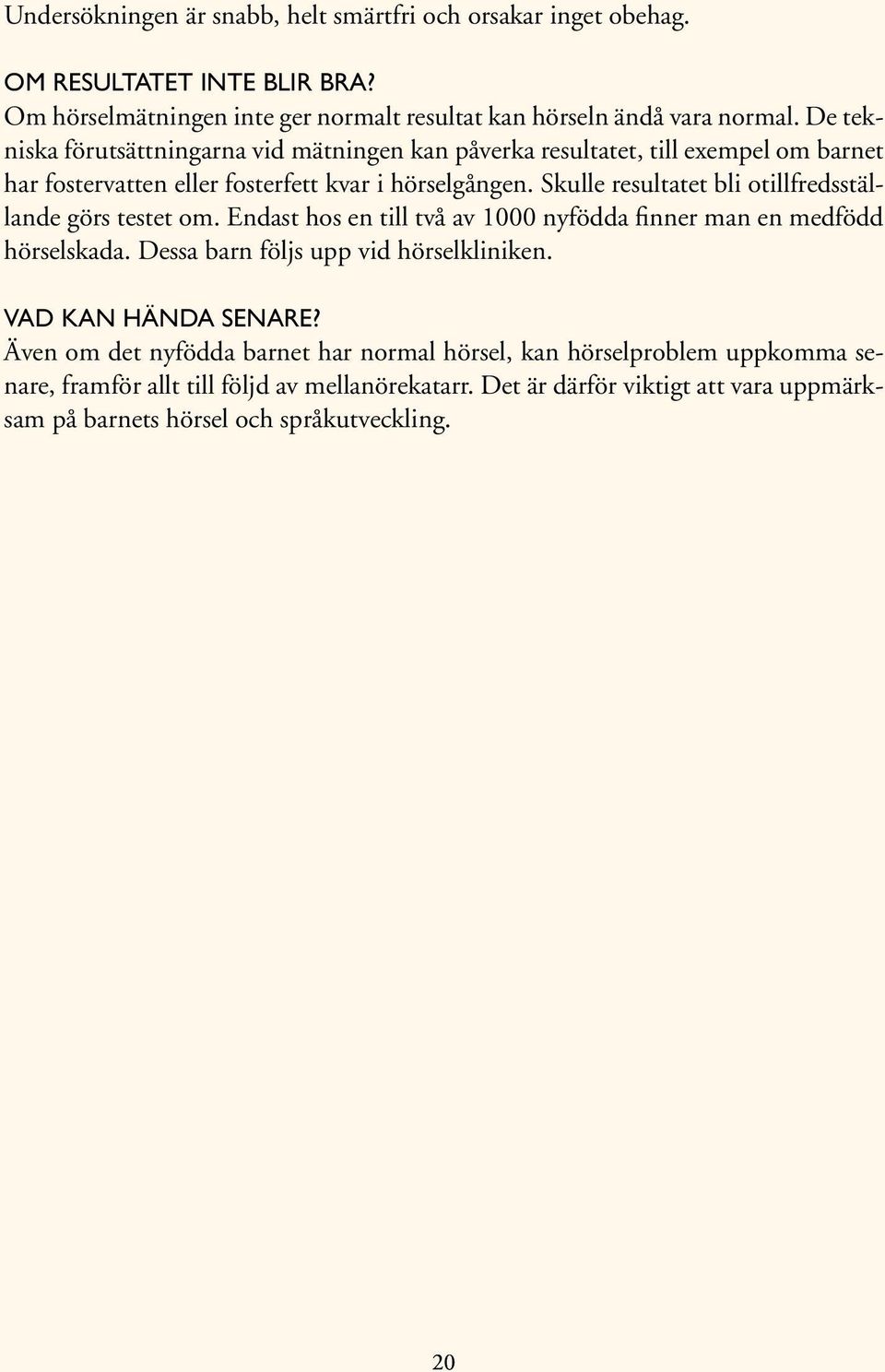 Skulle resultatet bli otillfredsställande görs testet om. Endast hos en till två av 1000 nyfödda finner man en medfödd hörselskada. Dessa barn följs upp vid hörselkliniken.