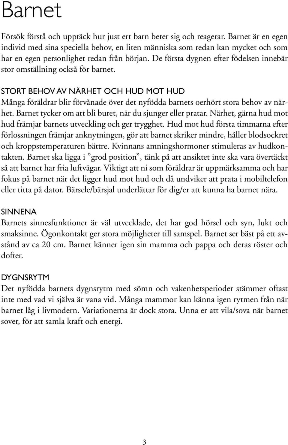 De första dygnen efter födelsen innebär stor omställning också för barnet. STORT BEHOV AV NÄRHET OCH HUD MOT HUD Många föräldrar blir förvånade över det nyfödda barnets oerhört stora behov av närhet.