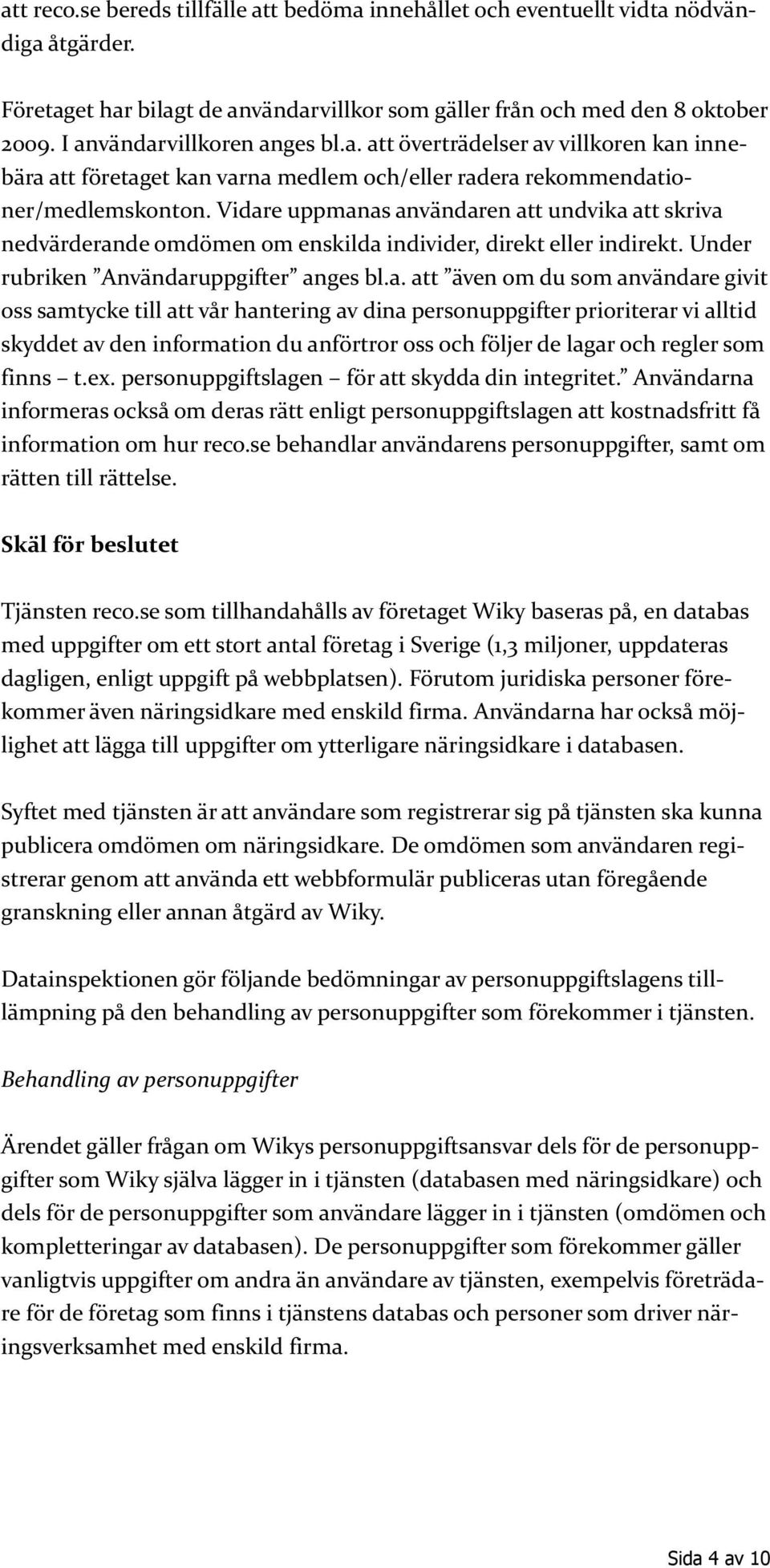 Vidare uppmanas användaren att undvika att skriva nedvärderande omdömen om enskilda individer, direkt eller indirekt. Under rubriken Användaruppgifter anges bl.a. att även om du som användare givit