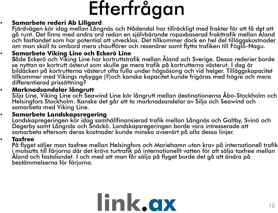 Det tillkommer dock en hel del tilläggskostnader om man skall ta ombord mera chaufförer och resenärer samt flytta trafiken till Föglö-Nagu.