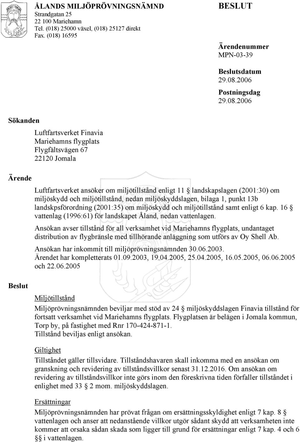 2006 Sökanden Ärende Luftfartsverket Finavia Mariehamns flygplats Flygfältsvägen 67 22120 Jomala Luftfartsverket ansöker om miljötillstånd enligt 11 landskapslagen (2001:30) om miljöskydd och