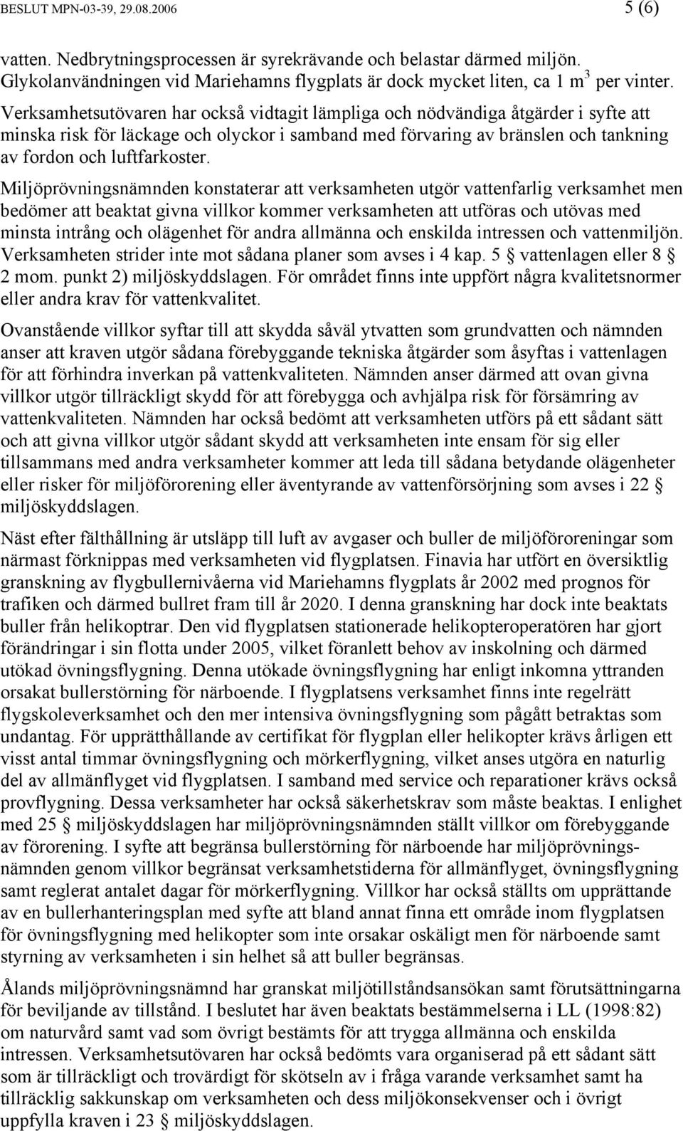 Miljöprövningsnämnden konstaterar att verksamheten utgör vattenfarlig verksamhet men bedömer att beaktat givna villkor kommer verksamheten att utföras och utövas med minsta intrång och olägenhet för