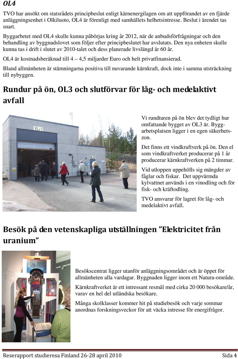 Den nya enheten skulle kunna tas i drift i slutet av 2010-talet och dess planerade livslängd är 60 år. OL4 är kostnadsberäknad till 4 4,5 miljarder Euro och helt privatfinansierad.