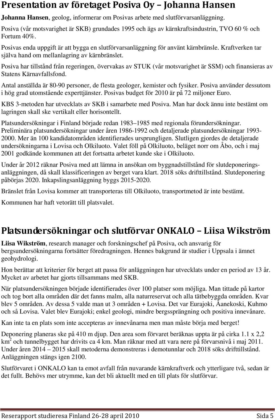 Kraftverken tar själva hand om mellanlagring av kärnbränslet. Posiva har tillstånd från regeringen, övervakas av STUK (vår motsvarighet är SSM) och finansieras av Statens Kärnavfallsfond.