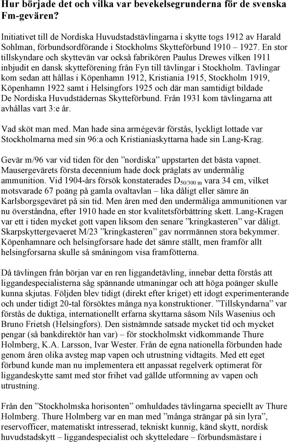 En stor tillskyndare och skyttevän var också fabrikören Paulus Drewes vilken 1911 inbjudit en dansk skytteförening från Fyn till tävlingar i Stockholm.