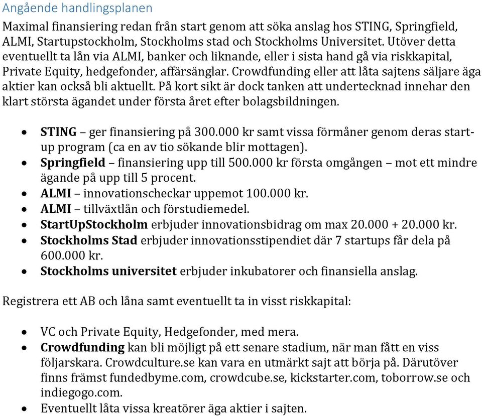 Crowdfunding eller att låta sajtens säljare äga aktier kan också bli aktuellt. På kort sikt är dock tanken att undertecknad innehar den klart största ägandet under första året efter bolagsbildningen.