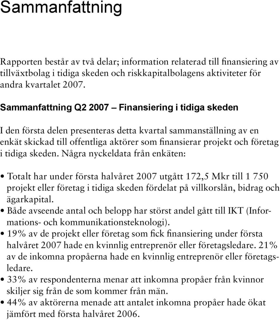 tidiga skeden. Några nyckeldata från enkäten: Totalt har under första halvåret 2007 utgått 172,5 Mkr till 1 750 projekt eller företag i tidiga skeden fördelat på villkorslån, bidrag och ägarkapital.