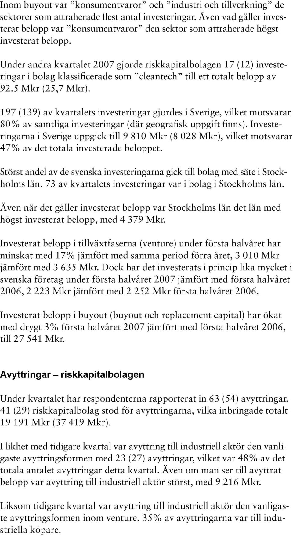 Under andra kvartalet 2007 gjorde riskkapitalbolagen 17 (12) investeringar i bolag klassificerade som cleantech till ett totalt belopp av 92.5 Mkr (25,7 Mkr).