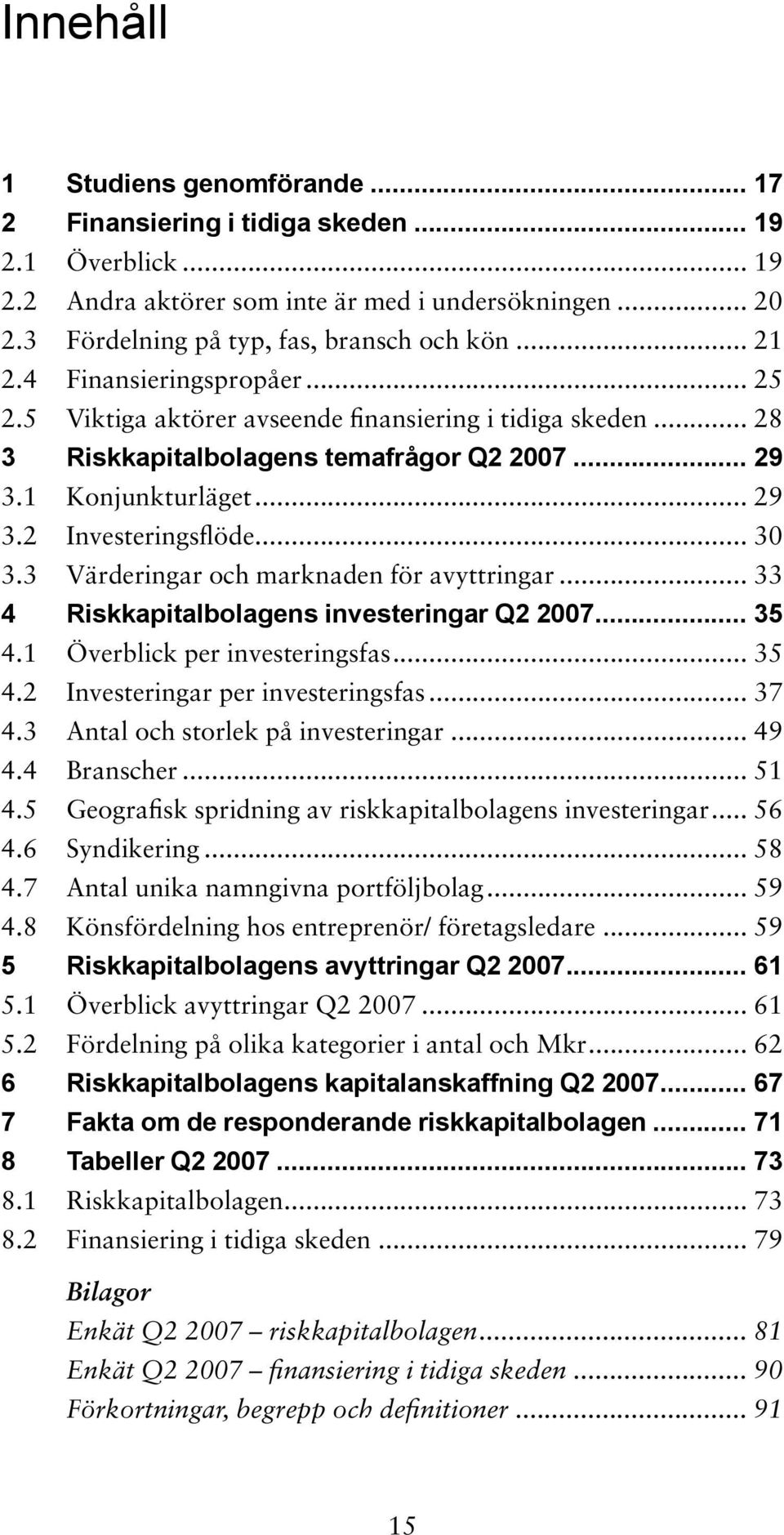 .. 30 3.3 Värderingar och marknaden för avyttringar... 33 4 Riskkapitalbolagens investeringar Q2 2007... 35 4.1 Överblick per investeringsfas... 35 4.2 Investeringar per investeringsfas... 37 4.