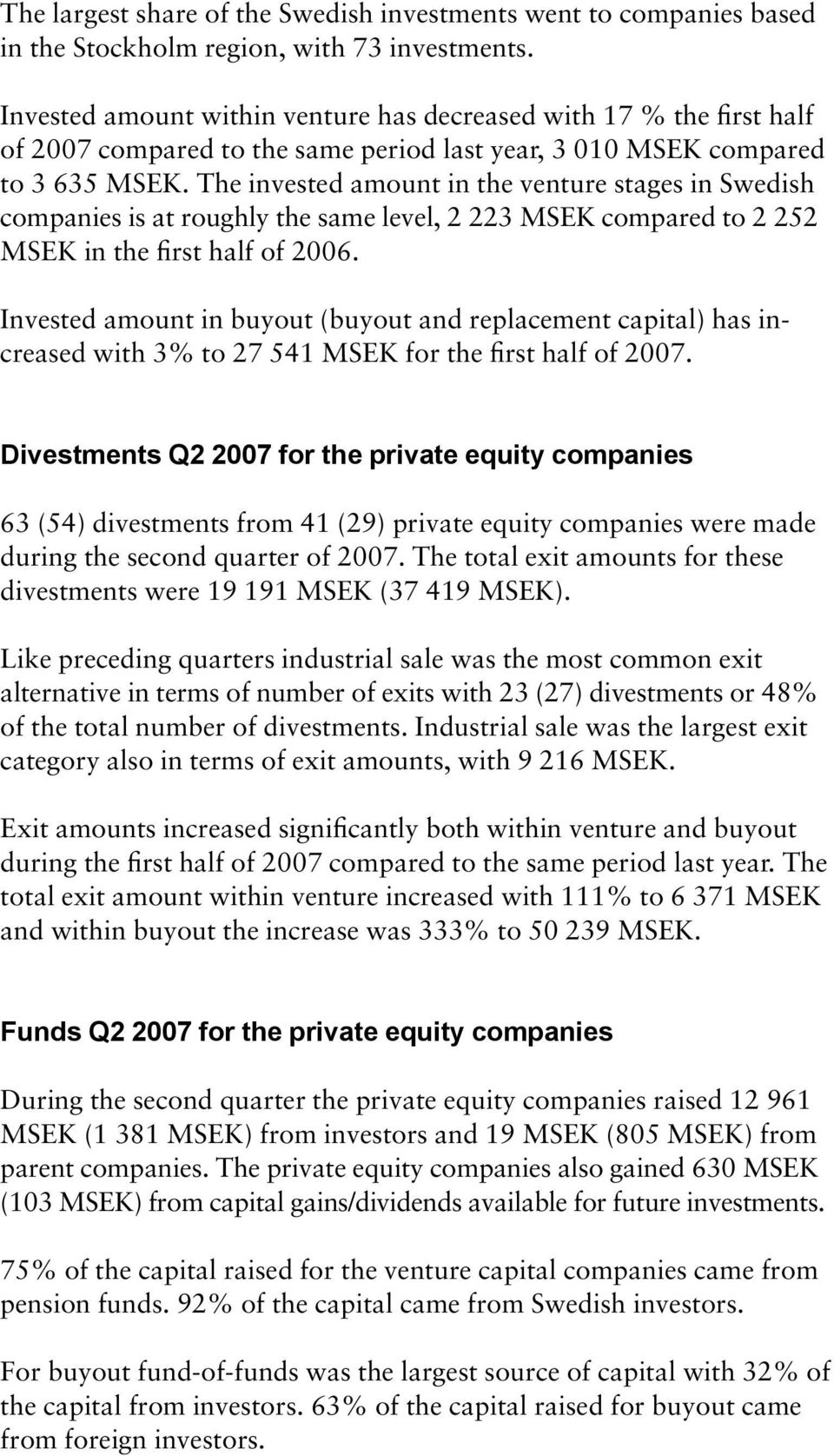 The invested amount in the venture stages in Swedish companies is at roughly the same level, 2 223 MSEK compared to 2 252 MSEK in the first half of 2006.