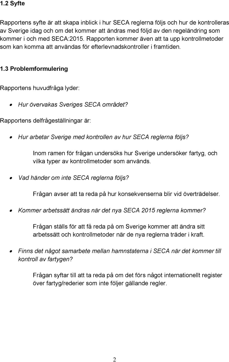 3 Problemformulering Rapportens huvudfråga lyder: Hur övervakas Sveriges SECA området? Rapportens delfrågeställningar är: Hur arbetar Sverige med kontrollen av hur SECA reglerna följs?