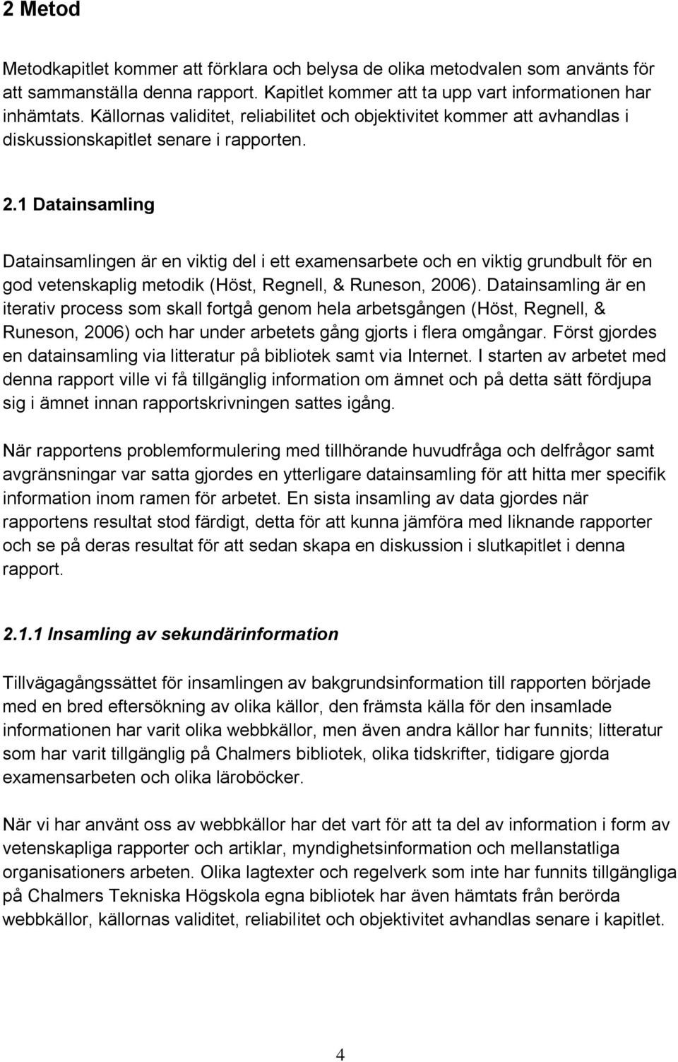 1 Datainsamling Datainsamlingen är en viktig del i ett examensarbete och en viktig grundbult för en god vetenskaplig metodik (Höst, Regnell, & Runeson, 2006).