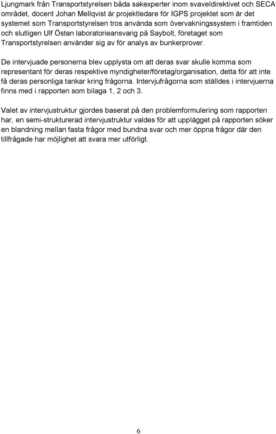 De intervjuade personerna blev upplysta om att deras svar skulle komma som representant för deras respektive myndigheter/företag/organisation, detta för att inte få deras personliga tankar kring