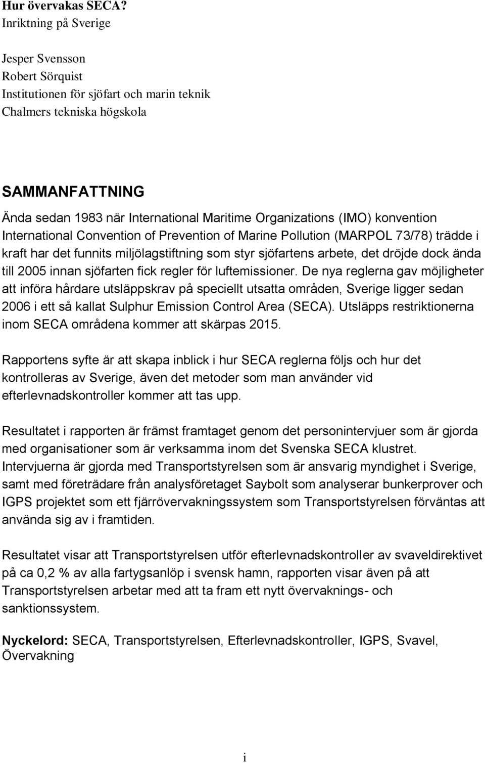 (IMO) konvention International Convention of Prevention of Marine Pollution (MARPOL 73/78) trädde i kraft har det funnits miljölagstiftning som styr sjöfartens arbete, det dröjde dock ända till 2005