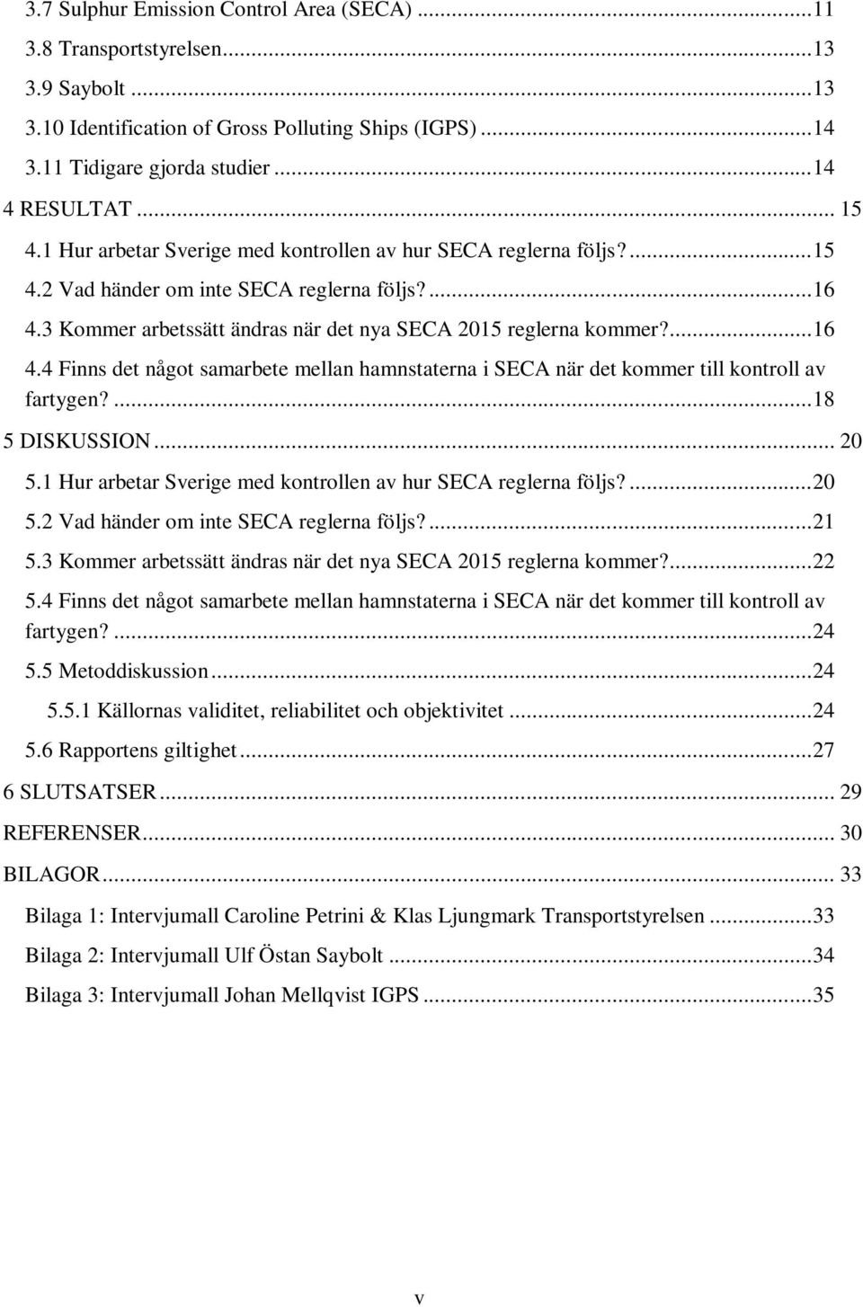 ... 16 4.4 Finns det något samarbete mellan hamnstaterna i SECA när det kommer till kontroll av fartygen?... 18 5 DISKUSSION... 20 5.1 Hur arbetar Sverige med kontrollen av hur SECA reglerna följs?