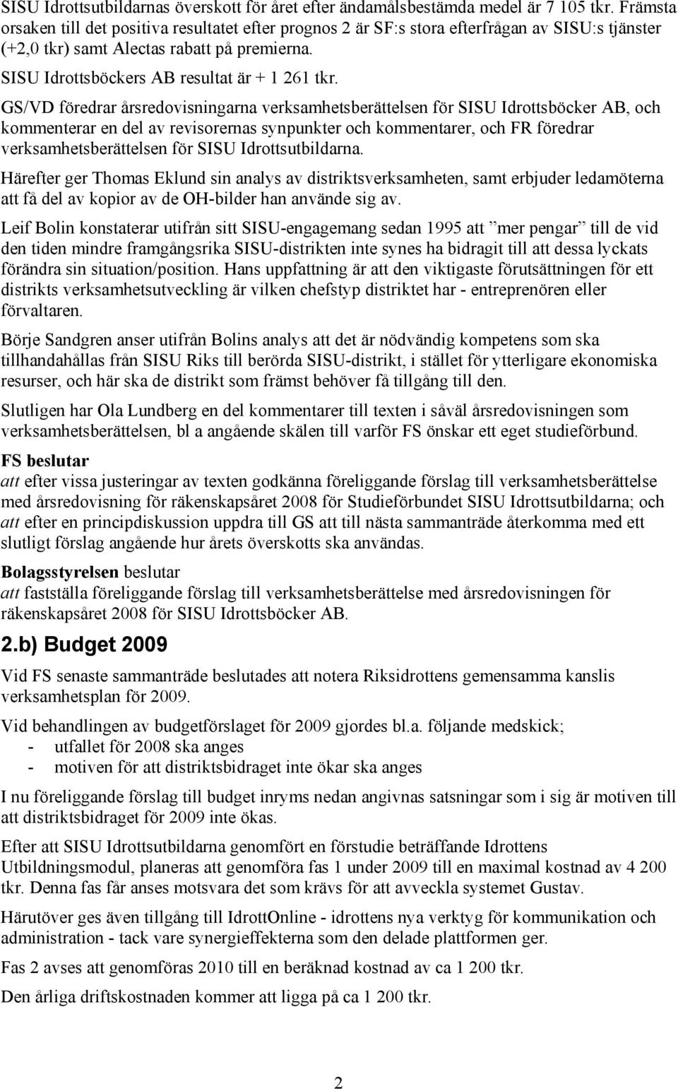 GS/VD föredrar årsredovisningarna verksamhetsberättelsen för SISU Idrottsböcker AB, och kommenterar en del av revisorernas synpunkter och kommentarer, och FR föredrar verksamhetsberättelsen för SISU