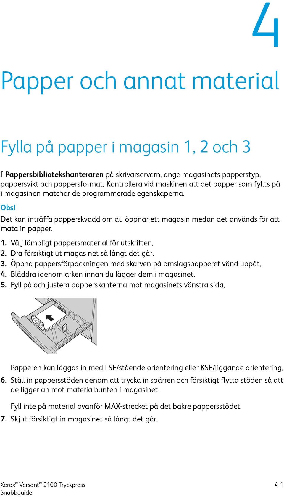 Det kan inträffa papperskvadd om du öppnar ett magasin medan det används för att mata in papper. 1. Välj lämpligt pappersmaterial för utskriften. 2. Dra försiktigt ut magasinet så långt det går. 3.