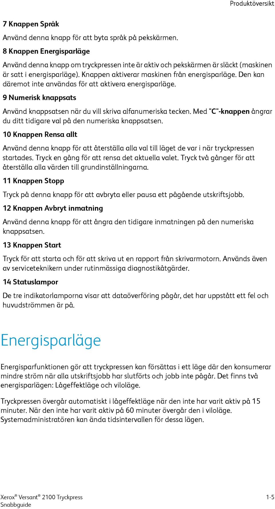 Den kan däremot inte användas för att aktivera energisparläge. 9 Numerisk knappsats Använd knappsatsen när du vill skriva alfanumeriska tecken.