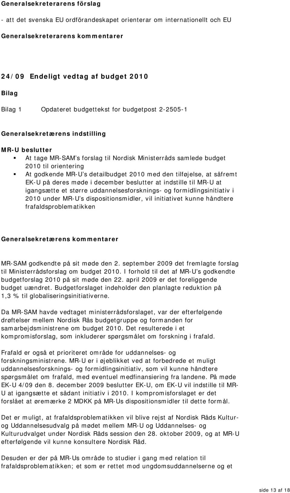 2010 med den tilføjelse, at såfremt EK-U på deres møde i december beslutter at indstille til MR-U at igangsætte et større uddannelsesforsknings- og formidlingsinitiativ i 2010 under MR-U s