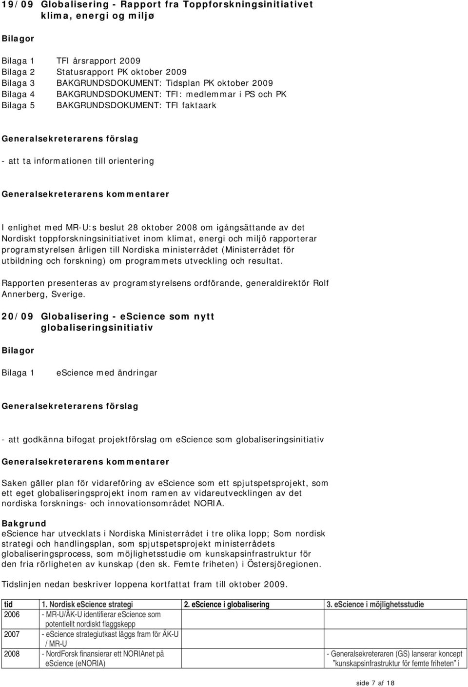 kommentarer I enlighet med MR-U:s beslut 28 oktober 2008 om igångsättande av det Nordiskt toppforskningsinitiativet inom klimat, energi och miljö rapporterar programstyrelsen årligen till Nordiska