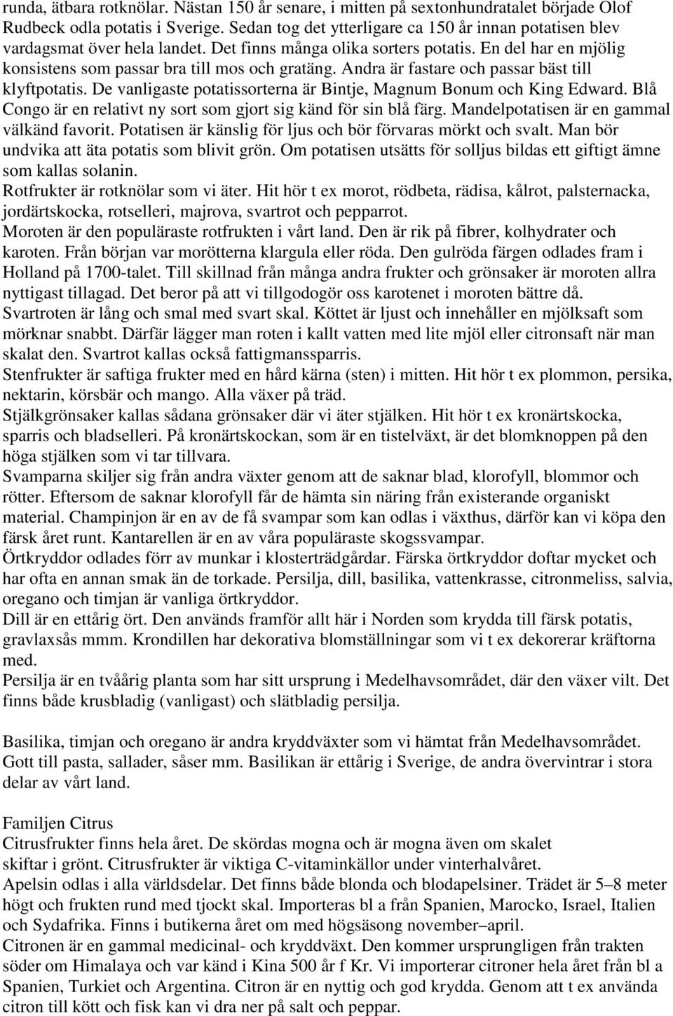 Andra är fastare och passar bäst till klyftpotatis. De vanligaste potatissorterna är Bintje, Magnum Bonum och King Edward. Blå Congo är en relativt ny sort som gjort sig känd för sin blå färg.