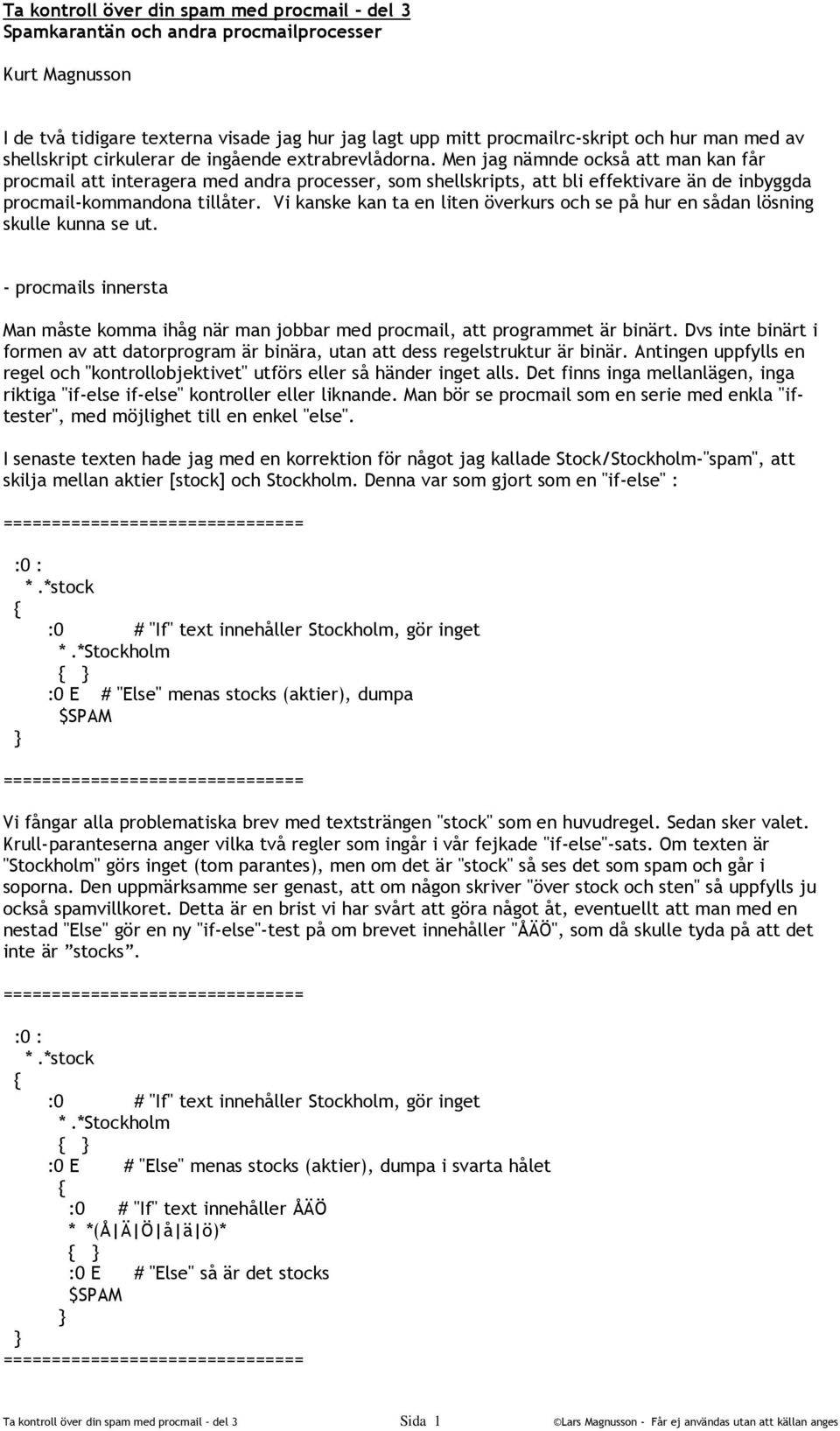 Men jag nämnde också att man kan får procmail att interagera med andra processer, som shellskripts, att bli effektivare än de inbyggda procmail-kommandona tillåter.