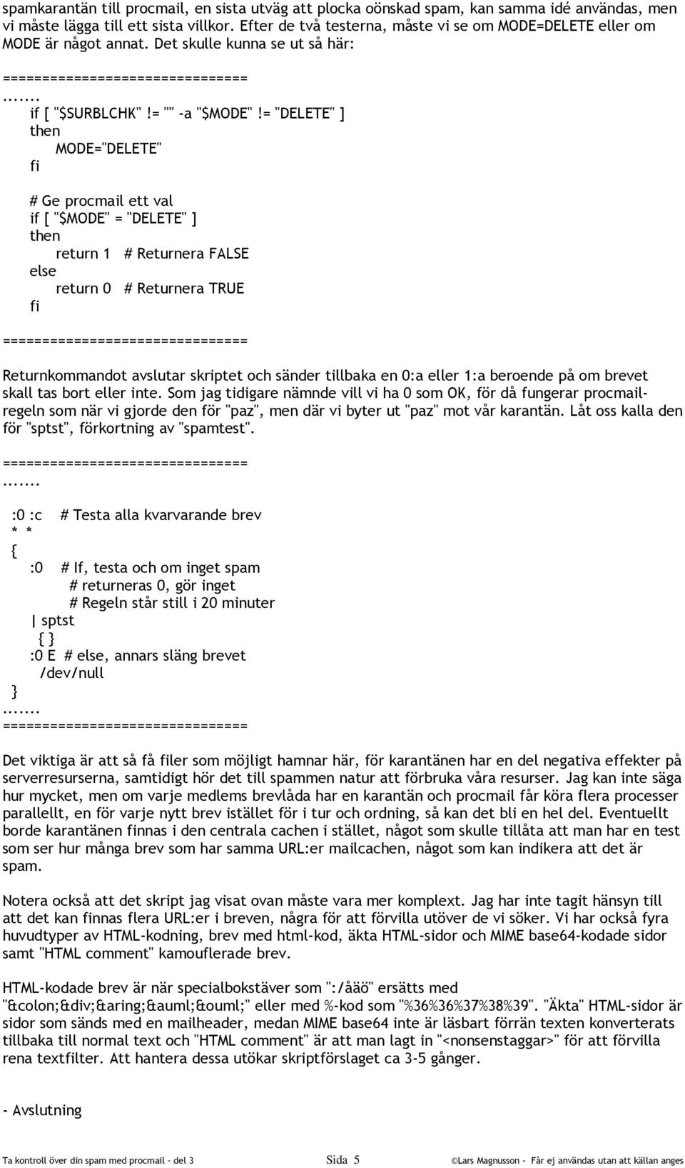 = "DELETE" ] MODE="DELETE" # Ge procmail ett val if [ "$MODE" = "DELETE" ] return 1 # Returnera FALSE else return 0 # Returnera TRUE Returnkommandot avslutar skriptet och sänder tillbaka en 0:a eller