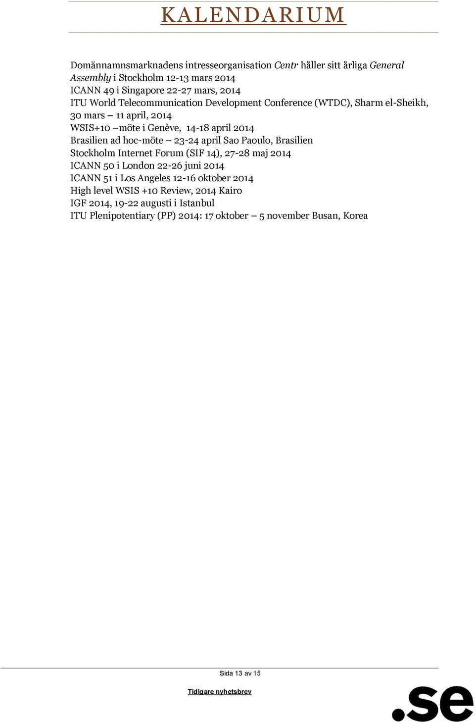hoc-möte 23-24 april Sao Paoulo, Brasilien Stockholm Internet Forum (SIF 14), 27-28 maj 2014 ICANN 50 i London 22-26 juni 2014 ICANN 51 i Los Angeles 12-16