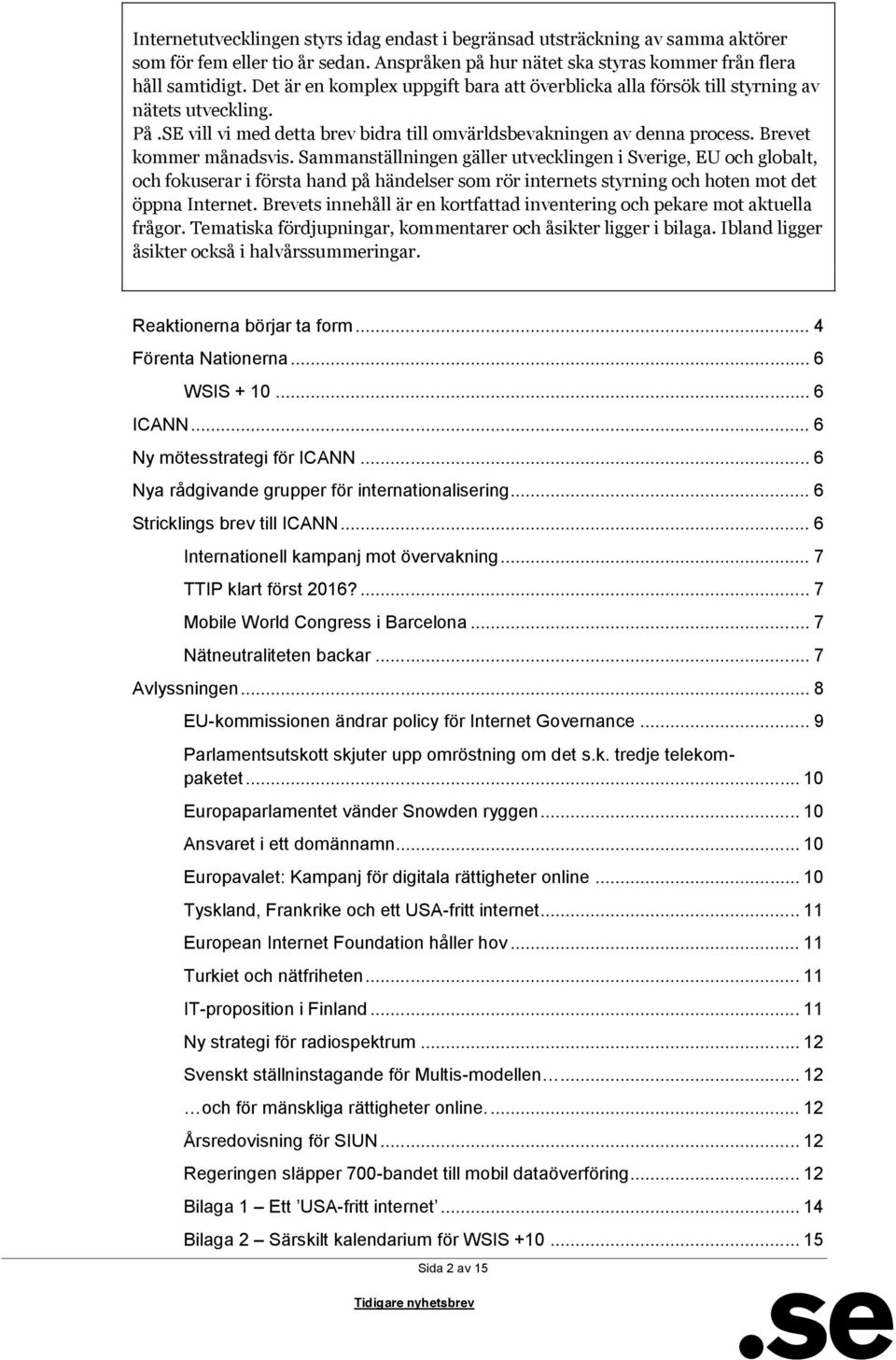 Sammanställningen gäller utvecklingen i Sverige, EU och globalt, och fokuserar i första hand på händelser som rör internets styrning och hoten mot det öppna Internet.