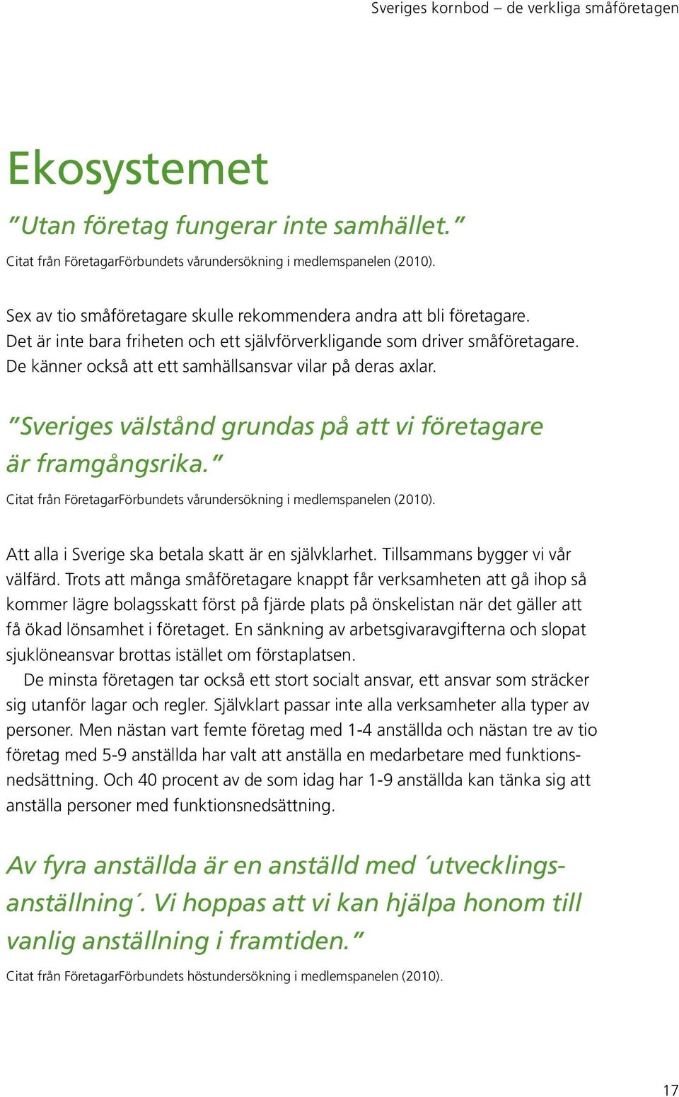 De känner också att ett samhällsansvar vilar på deras axlar. Sveriges välstånd grundas på att vi företagare är framgångsrika. Citat från FöretagarFörbundets vårundersökning i medlemspanelen (2010).