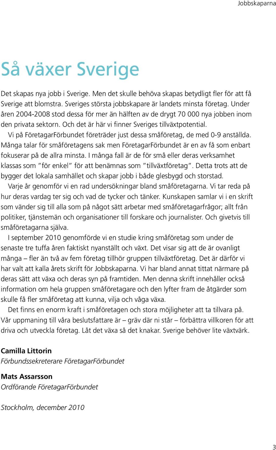 Vi på FöretagarFörbundet företräder just dessa småföretag, de med 0-9 anställda. Många talar för småföretagens sak men FöretagarFörbundet är en av få som enbart fokuserar på de allra minsta.