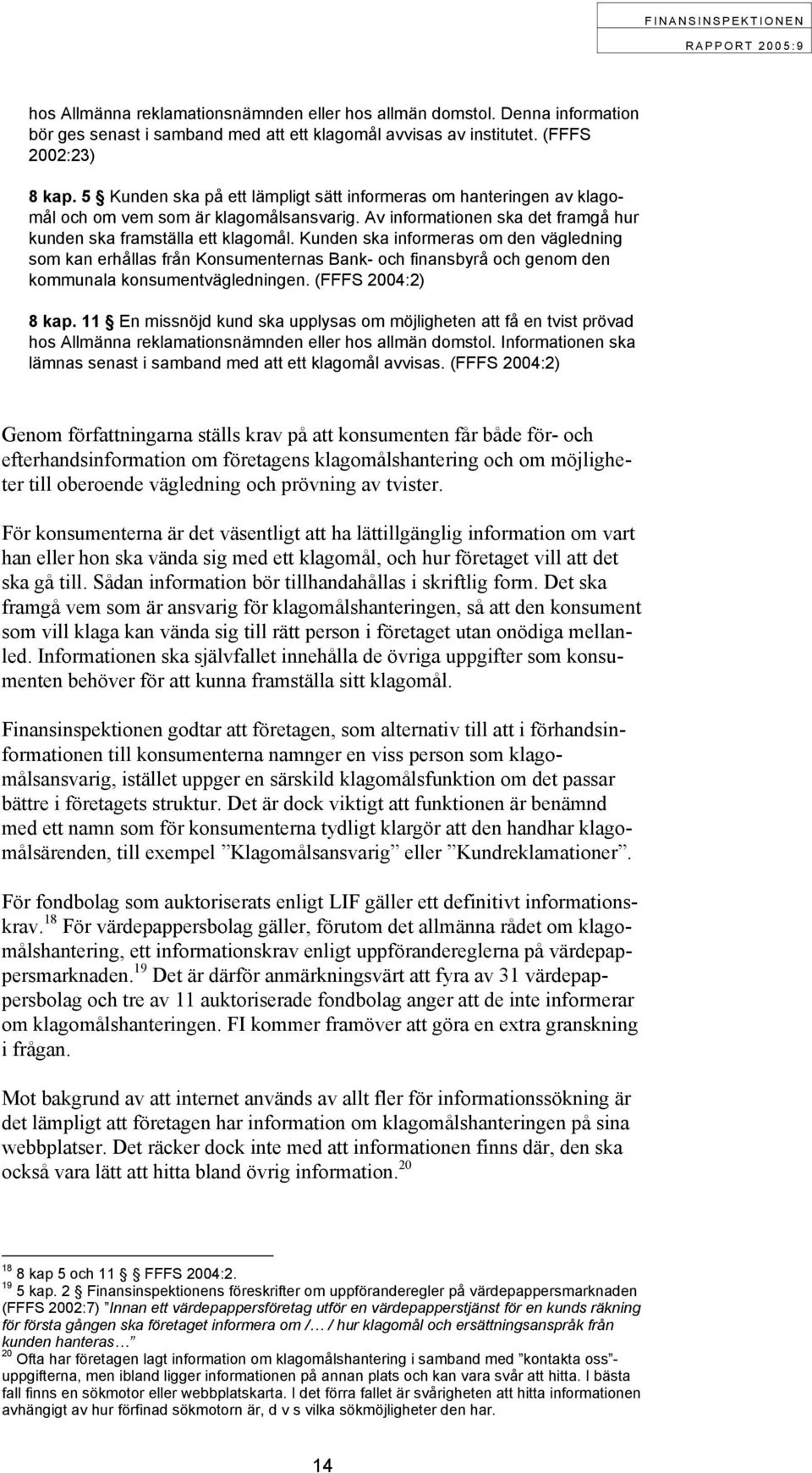 Kunden ska informeras om den vägledning som kan erhållas från Konsumenternas Bank- och finansbyrå och genom den kommunala konsumentvägledningen. (FFFS 2004:2) 8 kap.