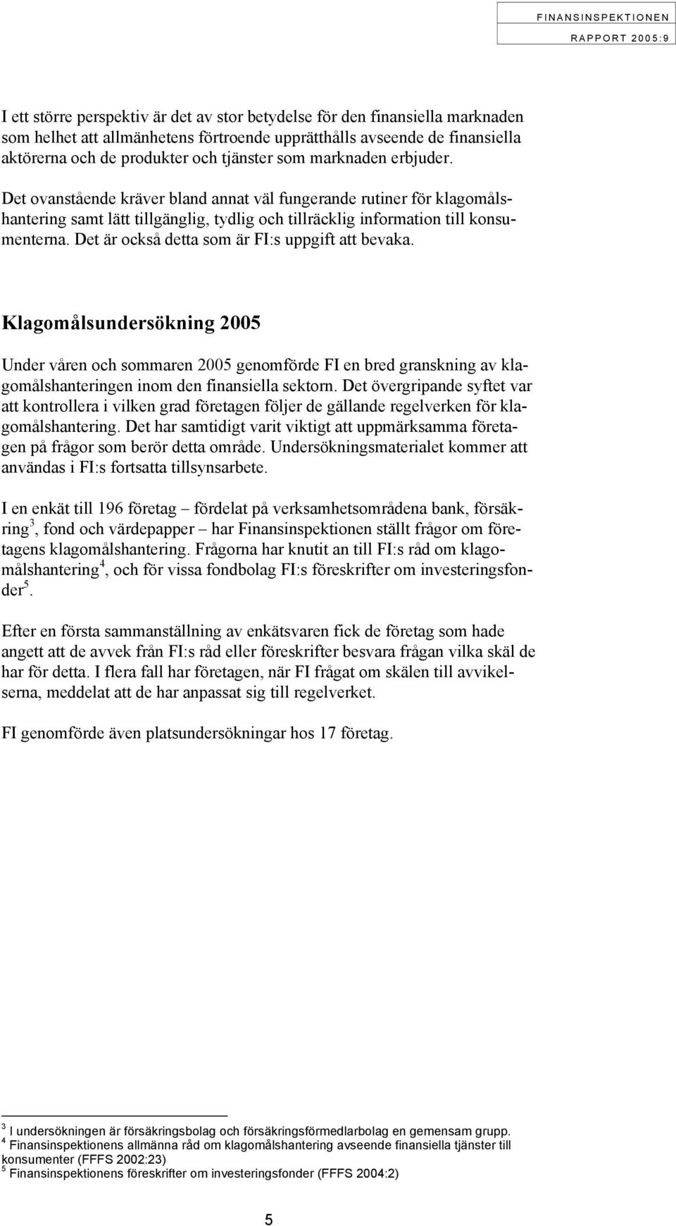 Det är också detta som är FI:s uppgift att bevaka. Klagomålsundersökning 2005 Under våren och sommaren 2005 genomförde FI en bred granskning av klagomålshanteringen inom den finansiella sektorn.