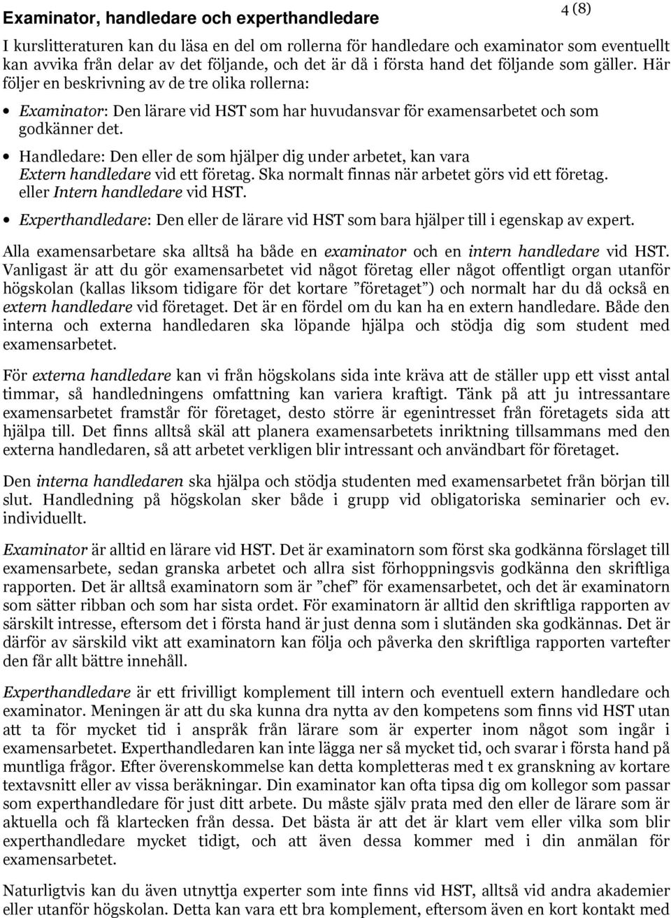 Handledare: Den eller de som hjälper dig under arbetet, kan vara Extern handledare vid ett företag. Ska normalt finnas när arbetet görs vid ett företag. eller Intern handledare vid HST.