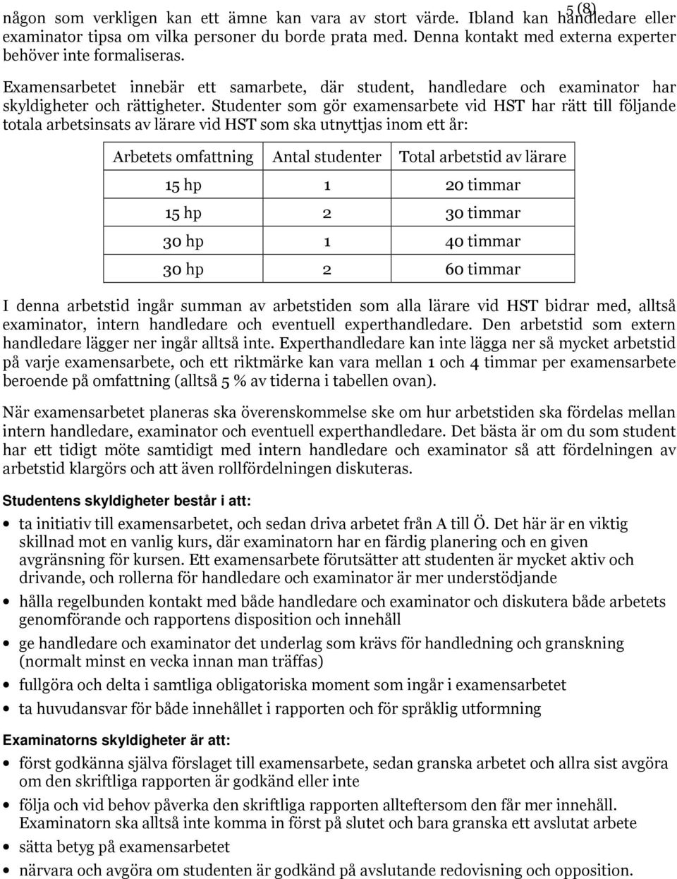 Studenter som gör examensarbete vid HST har rätt till följande totala arbetsinsats av lärare vid HST som ska utnyttjas inom ett år: Arbetets omfattning Antal studenter Total arbetstid av lärare 15 hp