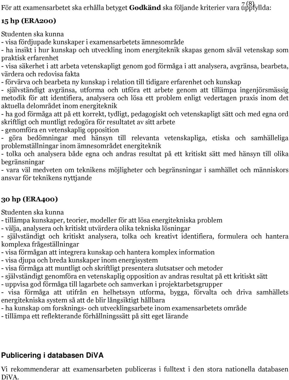 bearbeta, värdera och redovisa fakta - förvärva och bearbeta ny kunskap i relation till tidigare erfarenhet och kunskap - självständigt avgränsa, utforma och utföra ett arbete genom att tillämpa