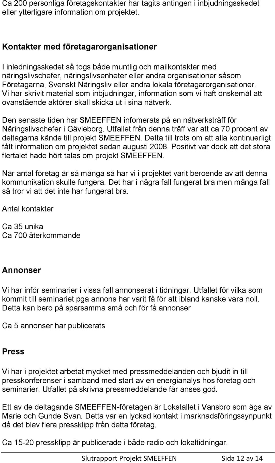 Näringsliv eller andra lokala företagarorganisationer. Vi har skrivit material som inbjudningar, information som vi haft önskemål att ovanstående aktörer skall skicka ut i sina nätverk.