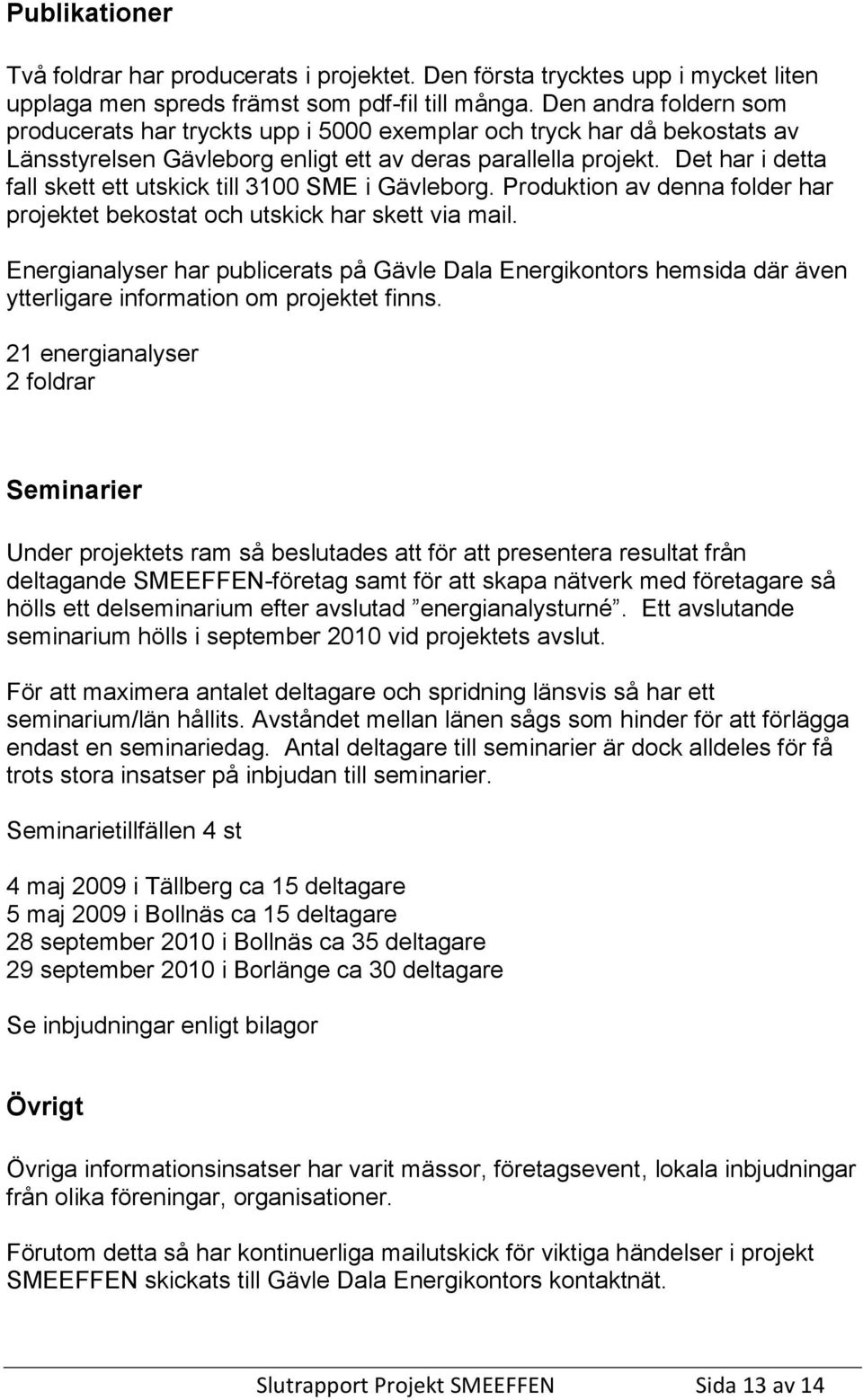 Det har i detta fall skett ett utskick till 3100 SME i Gävleborg. Produktion av denna folder har projektet bekostat och utskick har skett via mail.