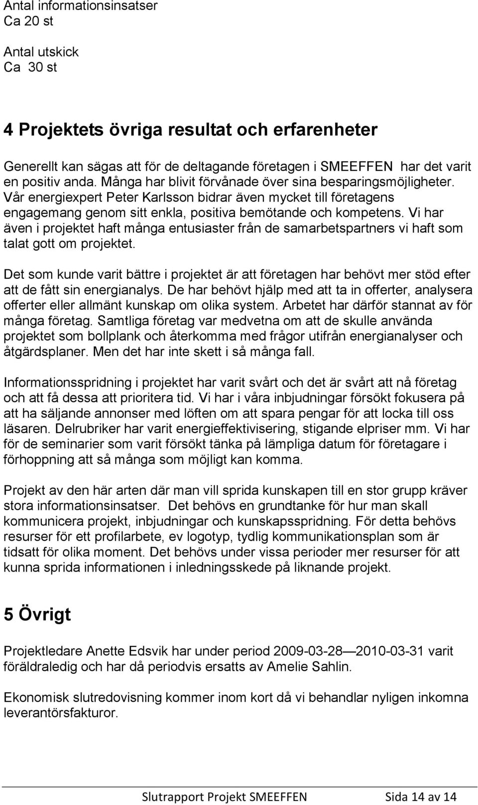 Vi har även i projektet haft många entusiaster från de samarbetspartners vi haft som talat gott om projektet.