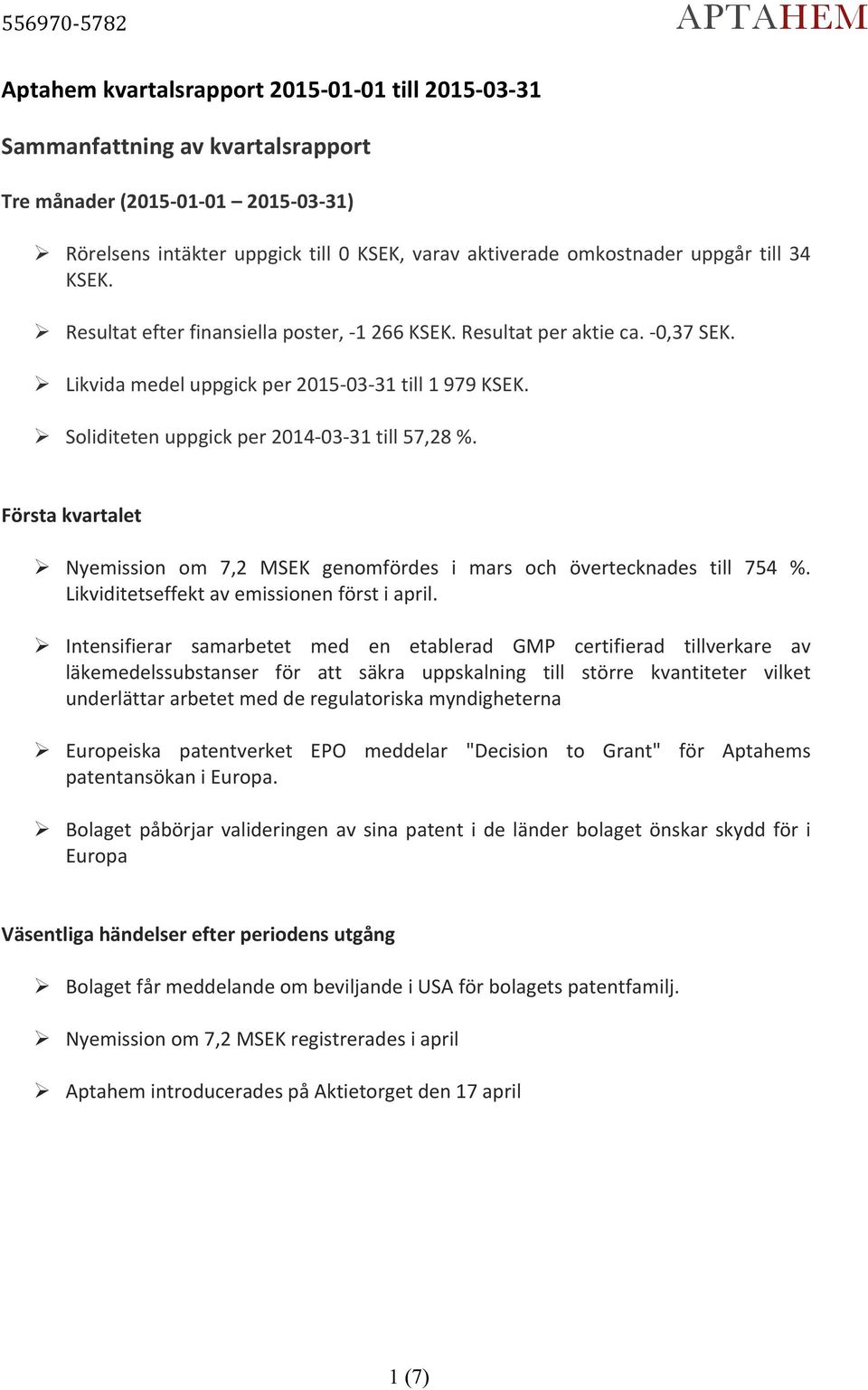 ! Likvida medel uppgick per 215-3- 31 till 1 979 KSEK.! Soliditeten uppgick per 214-3- 31 till 57,28 %. Första kvartalet! Nyemission om 7,2 MSEK genomfördes i mars och övertecknades till 754 %.