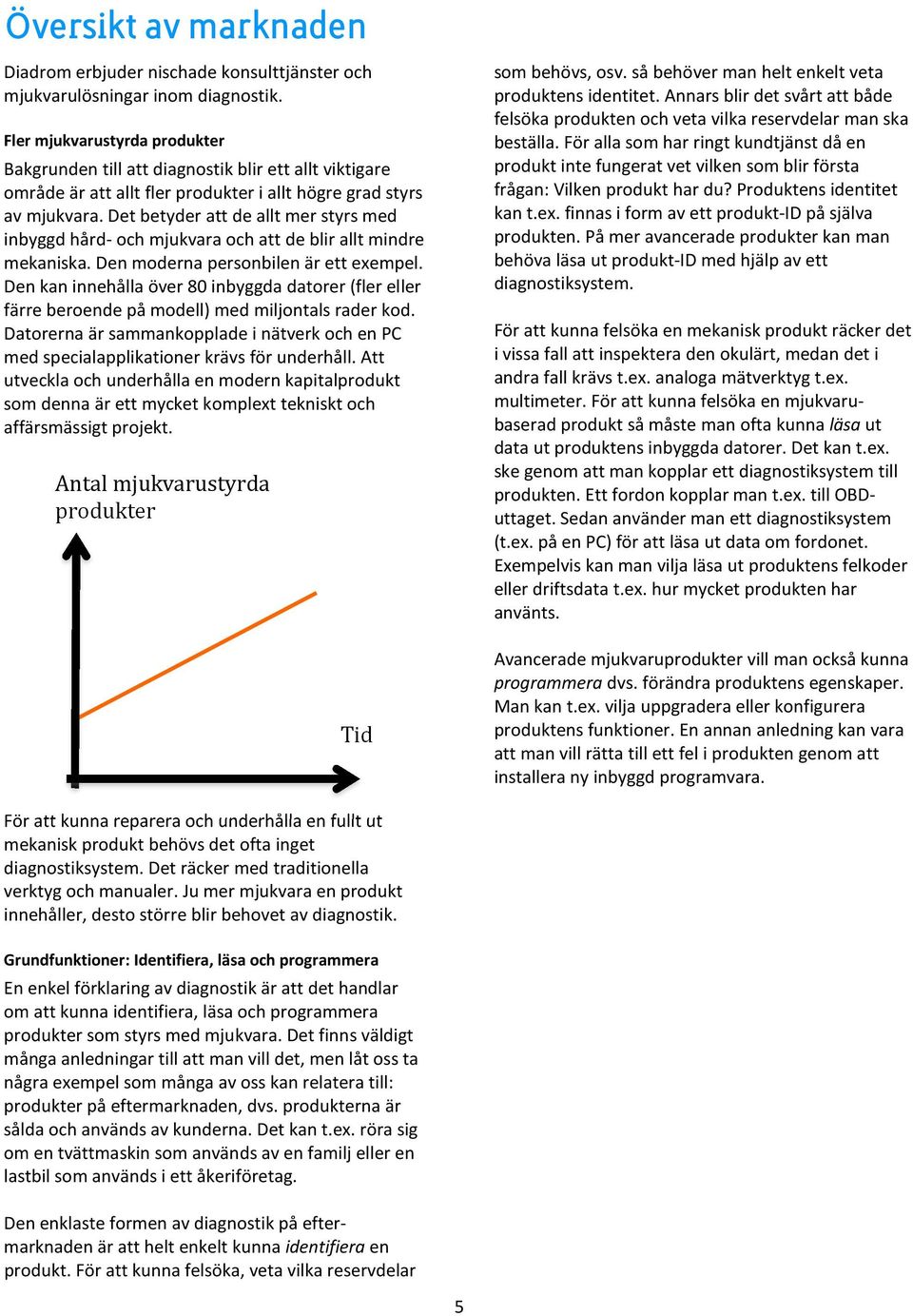 Det betyder att de allt mer styrs med inbyggd hård och mjukvara och att de blir allt mindre mekaniska. Den moderna personbilen är ett exempel.