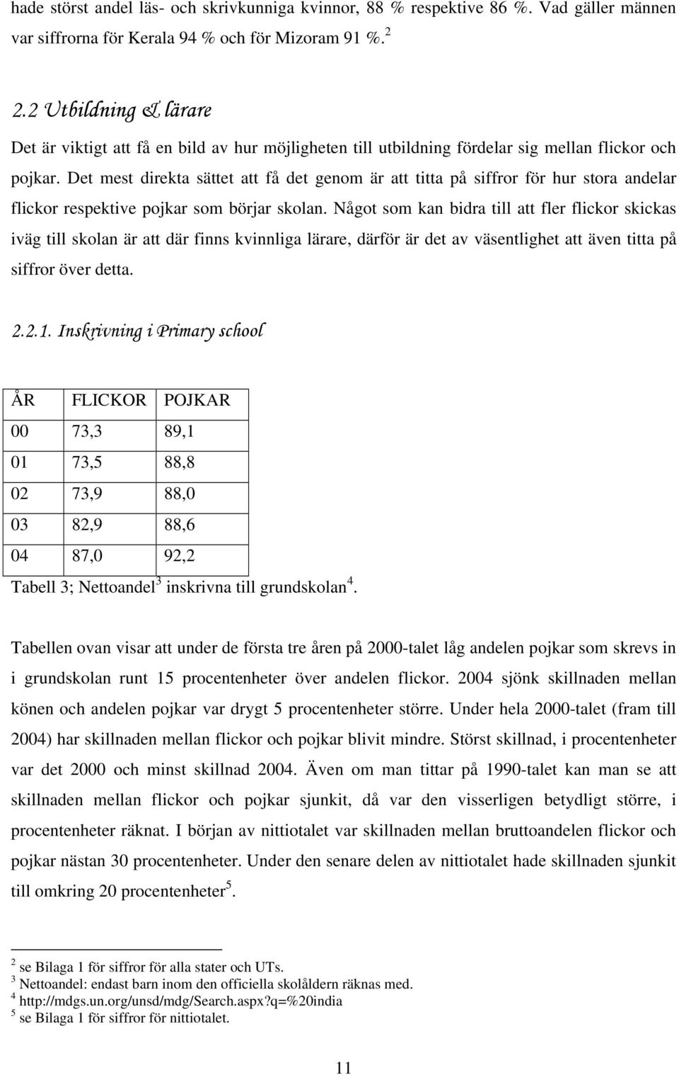 Det mest direkta sättet att få det genom är att titta på siffror för hur stora andelar flickor respektive pojkar som börjar skolan.