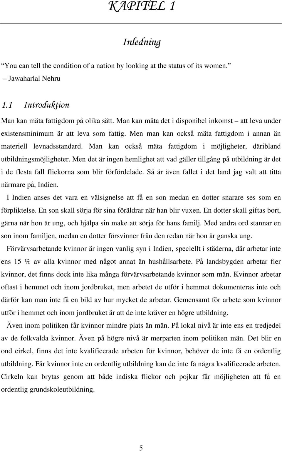 Man kan också mäta fattigdom i möjligheter, däribland utbildningsmöjligheter. Men det är ingen hemlighet att vad gäller tillgång på utbildning är det i de flesta fall flickorna som blir förfördelade.