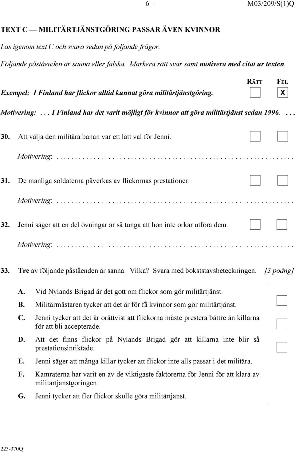 .. I Finland har det varit möjligt för kvinnor att göra militärtjänst sedan 1996.... 30. Att välja den militära banan var ett lätt val för Jenni. Motivering:... 31.