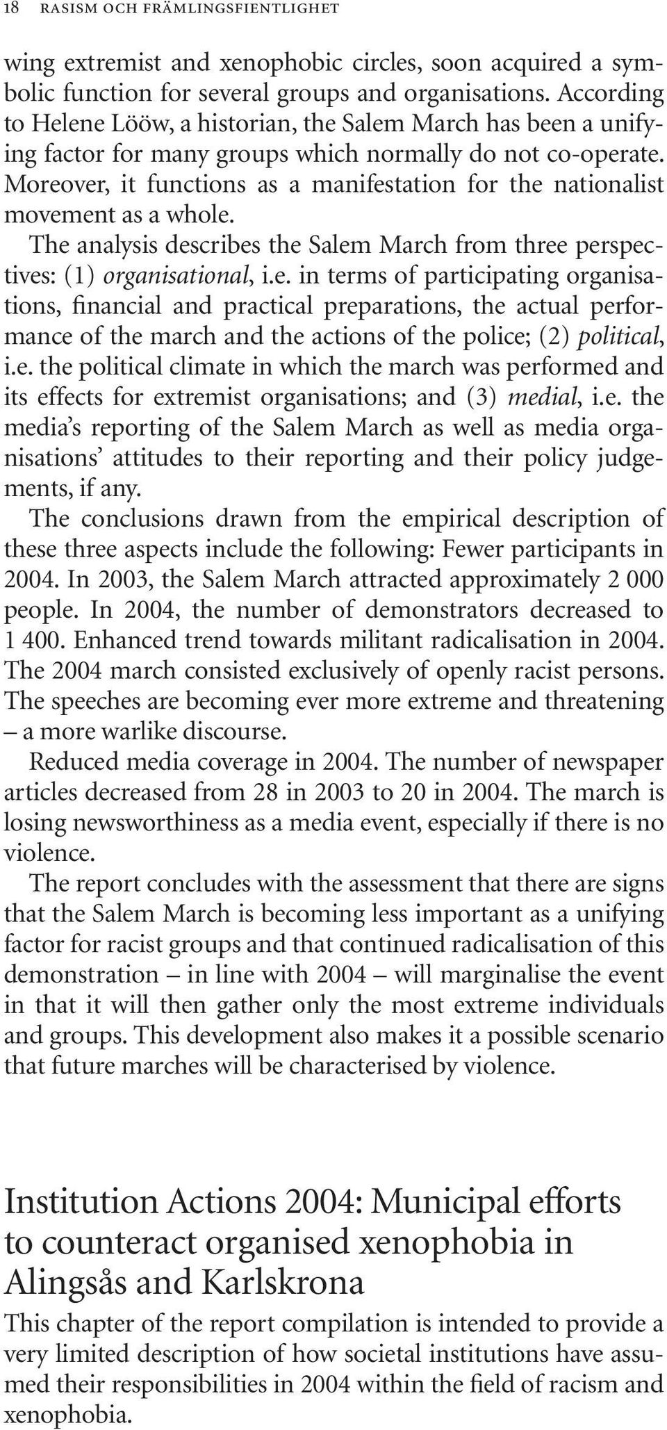 Moreover, it functions as a manifestation for the nationalist movement as a whole. The analysis describes the Salem March from three perspectives: (1) organisational, i.e. in terms of participating organisations, financial and practical preparations, the actual performance of the march and the actions of the police; (2) political, i.