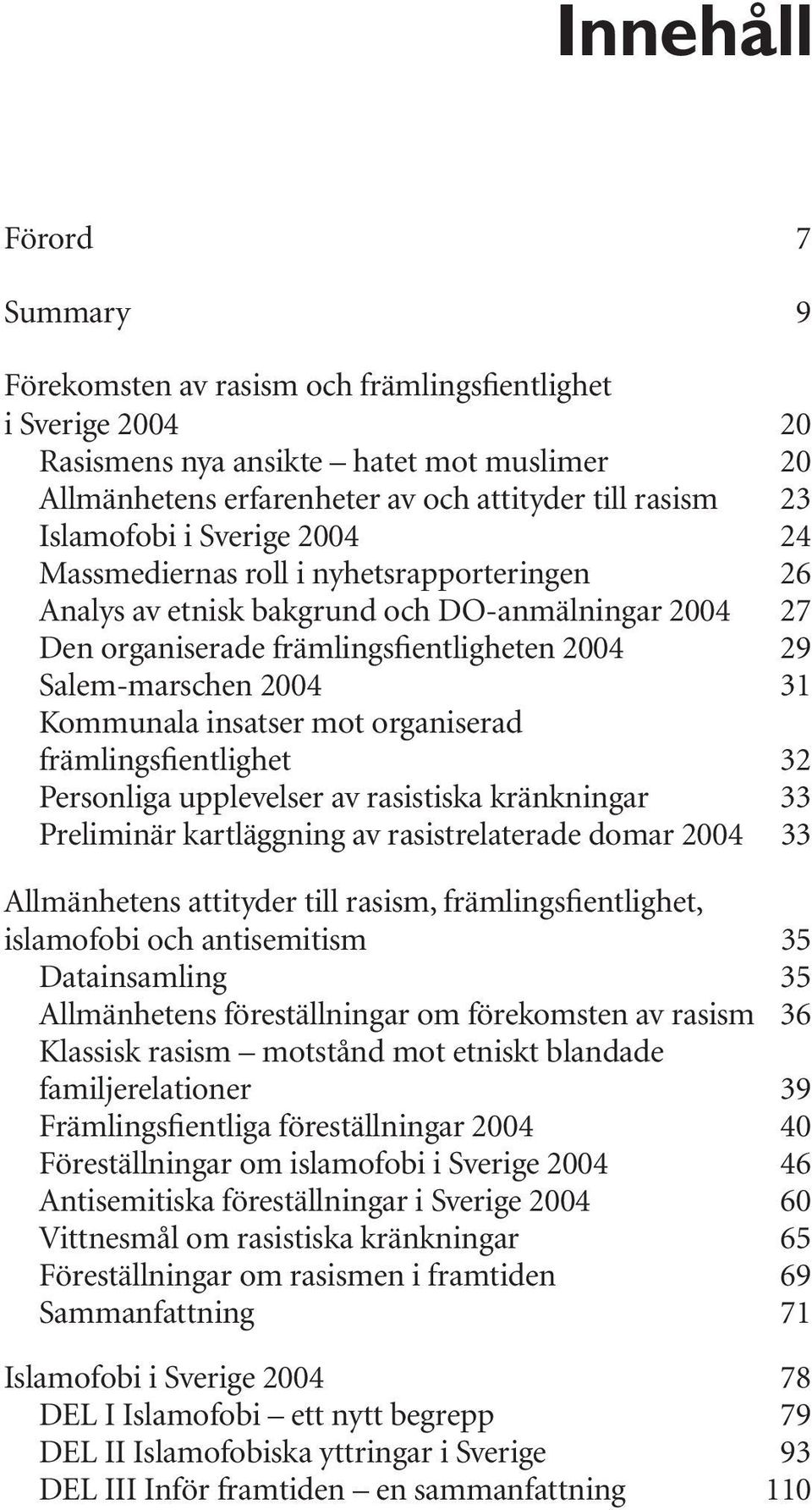 Kommunala insatser mot organiserad främlingsfientlighet 32 Personliga upplevelser av rasistiska kränkningar 33 Preliminär kartläggning av rasistrelaterade domar 2004 33 Allmänhetens attityder till